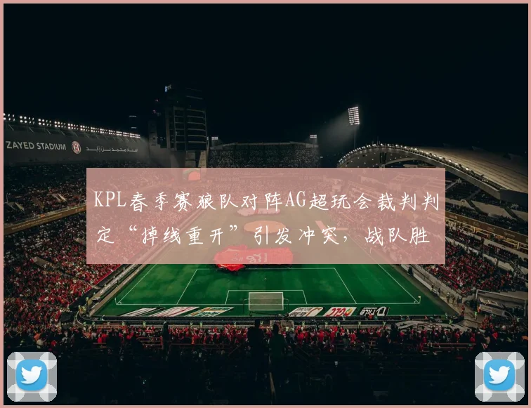 KPL春季赛狼队对阵AG超玩会裁判判定“掉线重开”引发冲突，战队胜率波动达15%