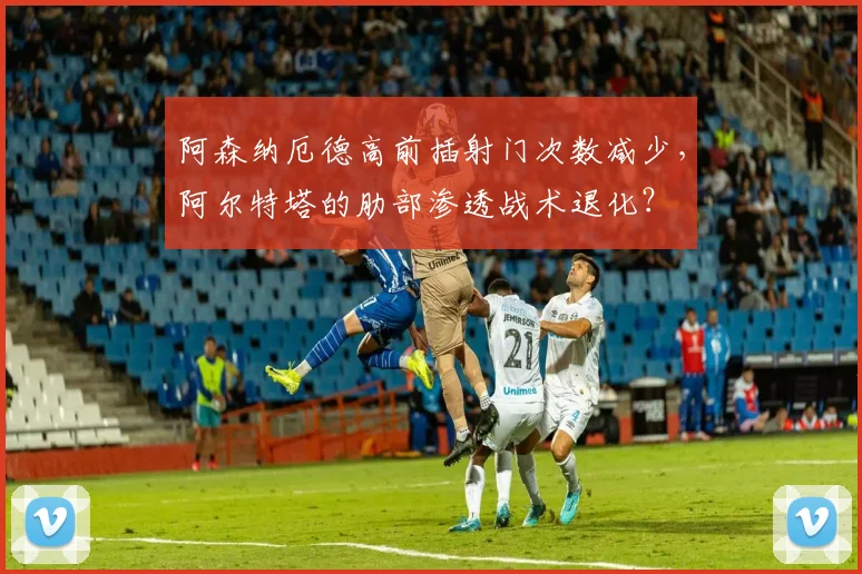 阿森纳厄德高前插射门次数减少，阿尔特塔的肋部渗透战术退化？
